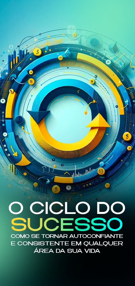O CICLO DO SUCESSO - COMO SE TORNAR AUTOCONFIANTE E CONSISTENTE EM QUALQUER ASPECTO DA SUA VIDA