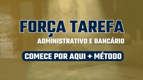 FORÇA TAREFA ADMINISTRATIVO E BANCÁRIO